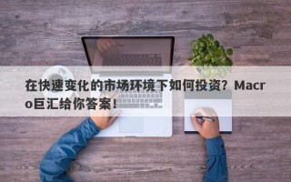 在快速变化的市场环境下如何投资？Macro巨汇给你答案！