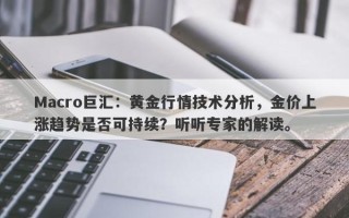 Macro巨汇：黄金行情技术分析，金价上涨趋势是否可持续？听听专家的解读。