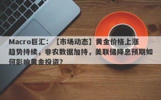 Macro巨汇：【市场动态】黄金价格上涨趋势持续，非农数据加持，美联储降息预期如何影响黄金投资？