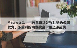 Macro巨汇：【黄金市场分析】多头强劲发力，多重利好助燃黄金价格上涨趋势！