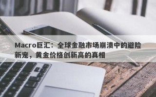 Macro巨汇：全球金融市场崩溃中的避险新宠，黄金价格创新高的真相