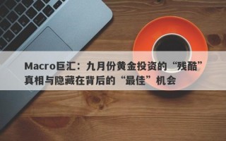 Macro巨汇：九月份黄金投资的“残酷”真相与隐藏在背后的“最佳”机会