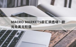 MACRO MARKETS巨汇洞悉场：欧元兑美元贬值