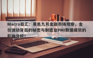 Macro巨汇：黑色九月金融市场观察，金价波动背后的秘密与制造业PMI数据疲软的影响分析！