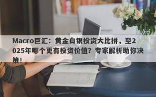 Macro巨汇：黄金白银投资大比拼，至2025年哪个更有投资价值？专家解析助你决策！