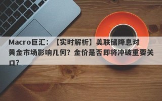 Macro巨汇：【实时解析】美联储降息对黄金市场影响几何？金价是否即将冲破重要关口？