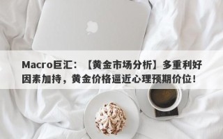 Macro巨汇：【黄金市场分析】多重利好因素加持，黄金价格逼近心理预期价位！