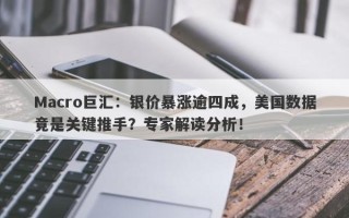 Macro巨汇：银价暴涨逾四成，美国数据竟是关键推手？专家解读分析！