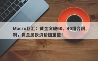 Macro巨汇：黄金突破60、40组合限制，贵金属投资价值重塑！