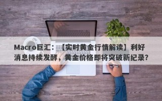 Macro巨汇：【实时黄金行情解读】利好消息持续发酵，黄金价格即将突破新纪录？