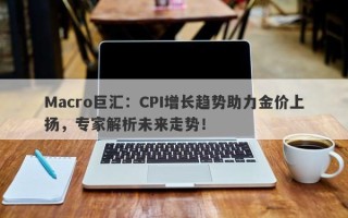 Macro巨汇：CPI增长趋势助力金价上扬，专家解析未来走势！