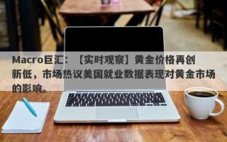 Macro巨汇：【实时观察】黄金价格再创新低，市场热议美国就业数据表现对黄金市场的影响。