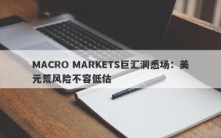 MACRO MARKETS巨汇洞悉场：美元荒风险不容低估