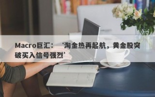 Macro巨汇：‘淘金热再起航，黄金股突破买入信号强烈’