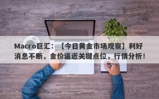 Macro巨汇：【今日黄金市场观察】利好消息不断，金价逼近关键点位，行情分析！