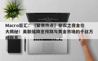 Macro巨汇：【聚焦热点】非农之夜金价大揭秘！美联储降息预期与黄金市场的千丝万缕联系