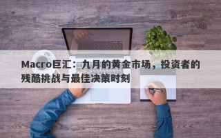 Macro巨汇：九月的黄金市场，投资者的残酷挑战与最佳决策时刻