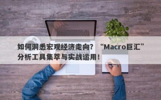 如何洞悉宏观经济走向？“Macro巨汇”分析工具集萃与实战运用！