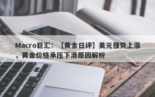 Macro巨汇：【黄金日评】美元强势上涨，黄金价格承压下滑原因解析