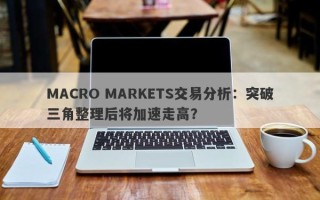 MACRO MARKETS交易分析：突破三角整理后将加速走高？