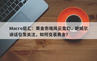 Macro巨汇：黄金市场风云变幻，鲍威尔讲话引发关注，如何交易黄金？