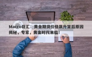 Macro巨汇：黄金期货价格飙升背后原因揭秘，专家，黄金时代来临！