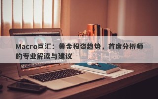 Macro巨汇：黄金投资趋势，首席分析师的专业解读与建议