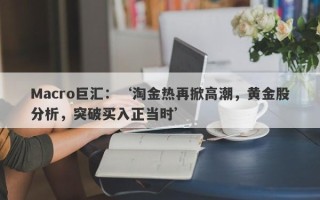 Macro巨汇：‘淘金热再掀高潮，黄金股分析，突破买入正当时’