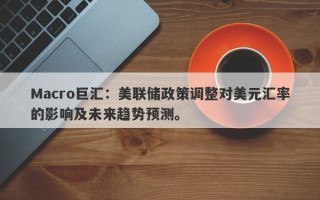 Macro巨汇：美联储政策调整对美元汇率的影响及未来趋势预测。