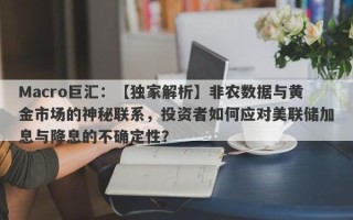 Macro巨汇：【独家解析】非农数据与黄金市场的神秘联系，投资者如何应对美联储加息与降息的不确定性？