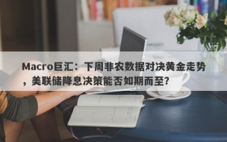 Macro巨汇：下周非农数据对决黄金走势，美联储降息决策能否如期而至？