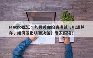 Macro巨汇：九月黄金投资挑战与机遇并存，如何做出明智决策？专家解读！