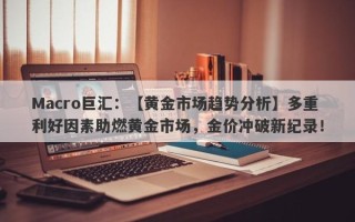 Macro巨汇：【黄金市场趋势分析】多重利好因素助燃黄金市场，金价冲破新纪录！