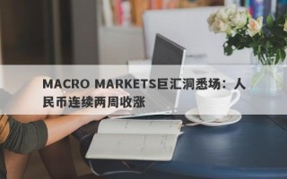 MACRO MARKETS巨汇洞悉场：人民币连续两周收涨