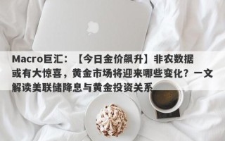 Macro巨汇：【今日金价飙升】非农数据或有大惊喜，黄金市场将迎来哪些变化？一文解读美联储降息与黄金投资关系