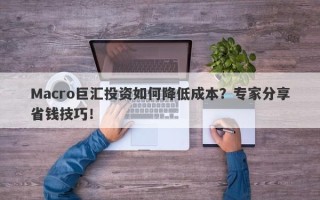 Macro巨汇投资如何降低成本？专家分享省钱技巧！