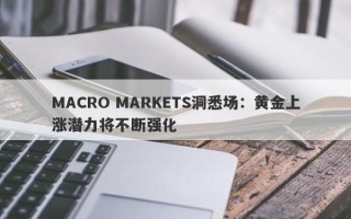 MACRO MARKETS洞悉场：黄金上涨潜力将不断强化