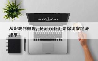 从宏观到微观，Macro巨汇带你洞察经济细节！