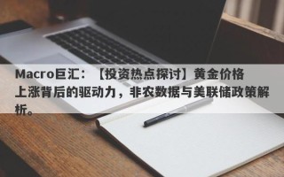 Macro巨汇：【投资热点探讨】黄金价格上涨背后的驱动力，非农数据与美联储政策解析。