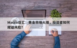 Macro巨汇：黄金市场火爆，投资者如何规避风险？