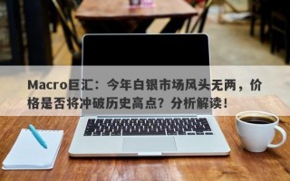 Macro巨汇：今年白银市场风头无两，价格是否将冲破历史高点？分析解读！