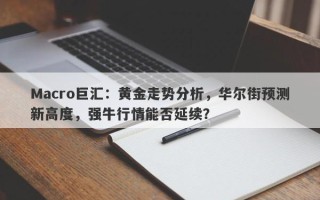 Macro巨汇：黄金走势分析，华尔街预测新高度，强牛行情能否延续？