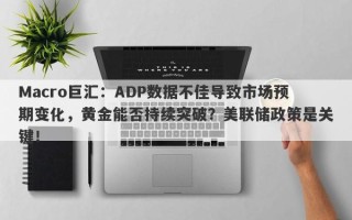 Macro巨汇：ADP数据不佳导致市场预期变化，黄金能否持续突破？美联储政策是关键！