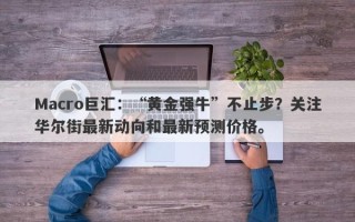 Macro巨汇：“黄金强牛”不止步？关注华尔街最新动向和最新预测价格。