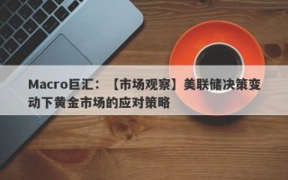 Macro巨汇：【市场观察】美联储决策变动下黄金市场的应对策略