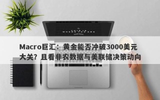 Macro巨汇：黄金能否冲破3000美元大关？且看非农数据与美联储决策动向