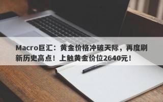 Macro巨汇：黄金价格冲破天际，再度刷新历史高点！上触黄金价位2640元！