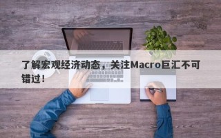 了解宏观经济动态，关注Macro巨汇不可错过！