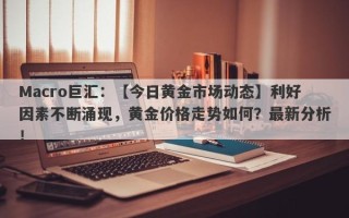 Macro巨汇：【今日黄金市场动态】利好因素不断涌现，黄金价格走势如何？最新分析！