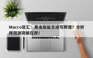 Macro巨汇：黄金股能否续写辉煌？分析师预测突破在即！